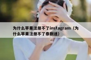 为什么苹果注册不了instagram（为什么苹果注册不了泰剧迷）
