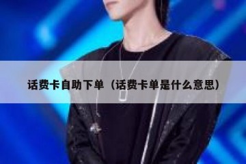 话费卡自助下单（话费卡单是什么意思）