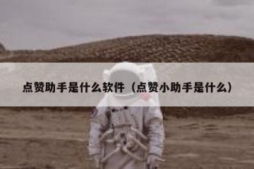 点赞助手是什么软件（点赞小助手是什么）