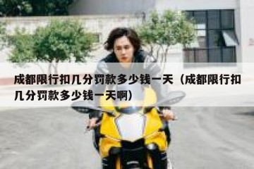 成都限行扣几分罚款多少钱一天（成都限行扣几分罚款多少钱一天啊）