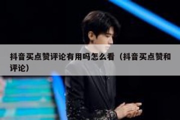 抖音买点赞评论有用吗怎么看（抖音买点赞和评论）
