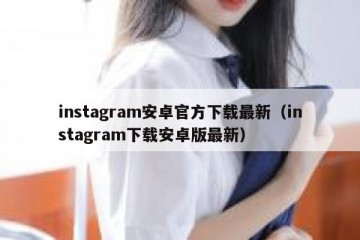 instagram安卓官方下载最新（instagram下载安卓版最新）