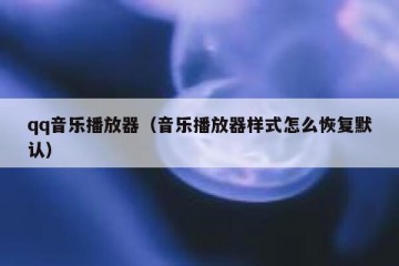 qq音乐播放器（音乐播放器样式怎么恢复默认）