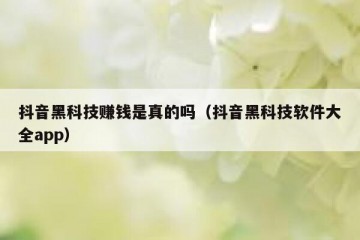 抖音黑科技赚钱是真的吗（抖音黑科技软件大全app）