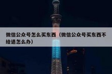 微信公众号怎么买东西（微信公众号买东西不给退怎么办）