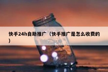 快手24h自助推广（快手推广是怎么收费的）