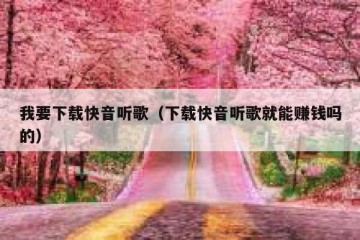 我要下载快音听歌（下载快音听歌就能赚钱吗的）