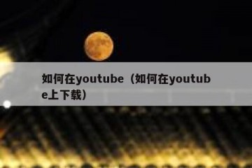 如何在youtube（如何在youtube上下载）