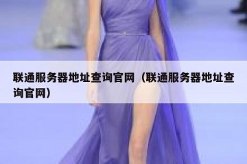 联通服务器地址查询官网（联通服务器地址查询官网）