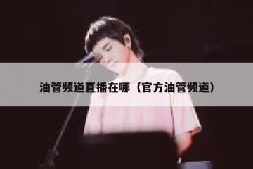 油管频道直播在哪（官方油管频道）
