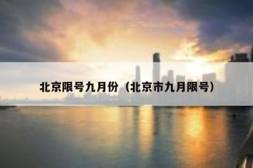 北京限号九月份（北京市九月限号）