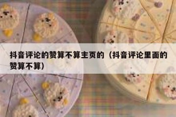 抖音评论的赞算不算主页的（抖音评论里面的赞算不算）