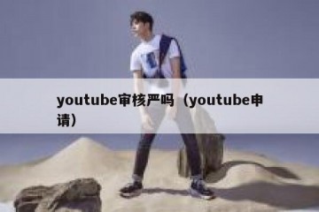youtube审核严吗（youtube申请）