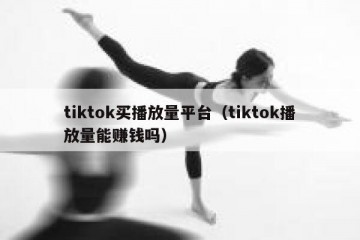 tiktok买播放量平台（tiktok播放量能赚钱吗）