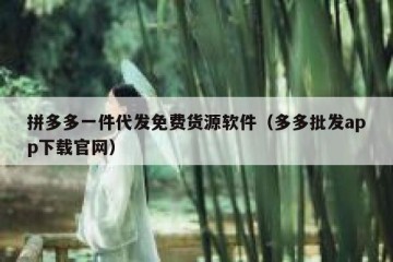 拼多多一件代发免费货源软件（多多批发app下载官网）