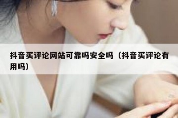 抖音买评论网站可靠吗安全吗（抖音买评论有用吗）