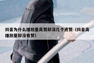 抖音为什么播放量高赞却没几个点赞（抖音高播放量却没有赞）