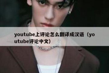 youtube上评论怎么翻译成汉语（youtube评论中文）