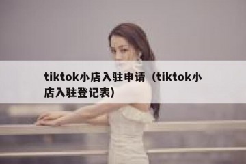 tiktok小店入驻申请（tiktok小店入驻登记表）