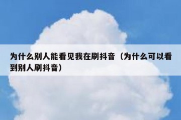 为什么别人能看见我在刷抖音（为什么可以看到别人刷抖音）