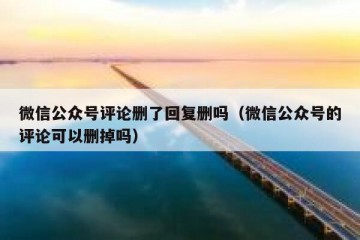 微信公众号评论删了回复删吗（微信公众号的评论可以删掉吗）