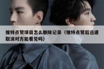 推特点赞项目怎么删除记录（推特点赞后迅速取消对方能看见吗）