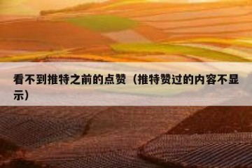 看不到推特之前的点赞（推特赞过的内容不显示）