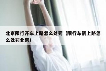北京限行开车上路怎么处罚（限行车辆上路怎么处罚北京）