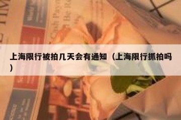 上海限行被拍几天会有通知（上海限行抓拍吗）
