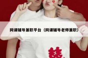 网课辅导兼职平台（网课辅导老师兼职）