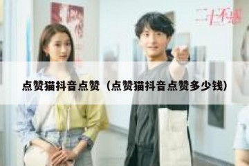 点赞猫抖音点赞（点赞猫抖音点赞多少钱）