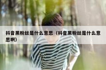 抖音黑粉丝是什么意思（抖音黑粉丝是什么意思啊）