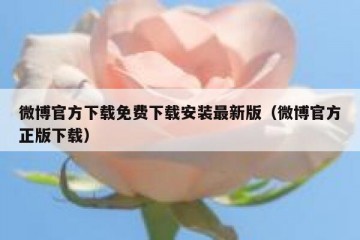 微博官方下载免费下载安装最新版（微博官方正版下载）
