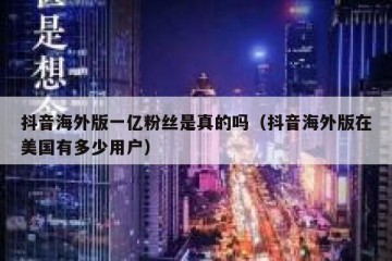 抖音海外版一亿粉丝是真的吗（抖音海外版在美国有多少用户）
