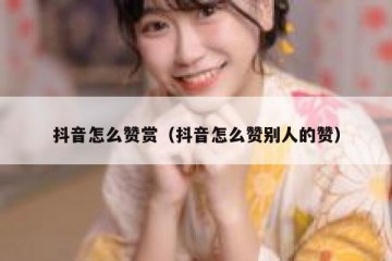 抖音怎么赞赏（抖音怎么赞别人的赞）