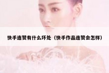 快手连赞有什么坏处（快手作品连赞会怎样）