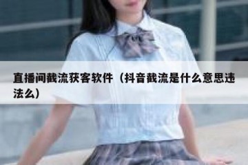 直播间截流获客软件（抖音截流是什么意思违法么）
