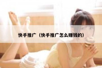 快手推广（快手推广怎么赚钱的）