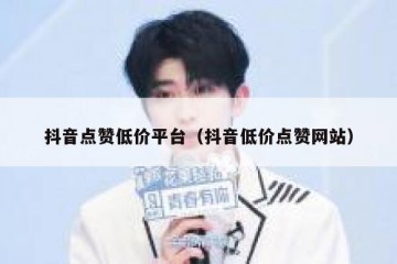 抖音点赞低价平台（抖音低价点赞网站）