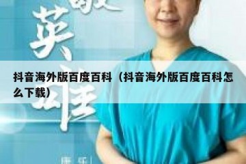 抖音海外版百度百科（抖音海外版百度百科怎么下载）