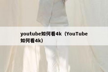 youtube如何看4k（YouTube如何看4k）