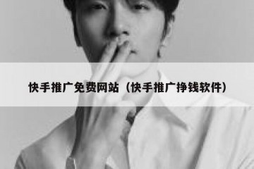 快手推广免费网站（快手推广挣钱软件）