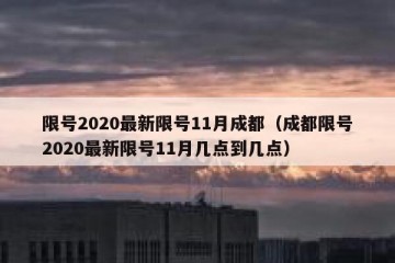 限号2020最新限号11月成都（成都限号2020最新限号11月几点到几点）