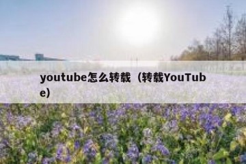youtube怎么转载（转载YouTube）