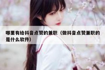 哪里有给抖音点赞的兼职（做抖音点赞兼职的是什么软件）