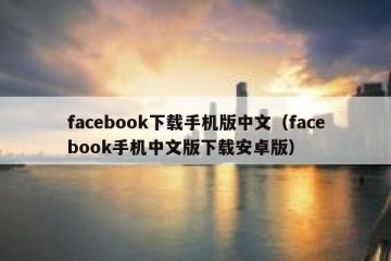facebook下载手机版中文（facebook手机中文版下载安卓版）