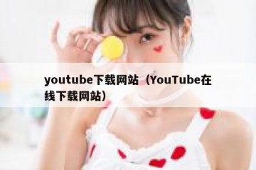 youtube下载网站（YouTube在线下载网站）