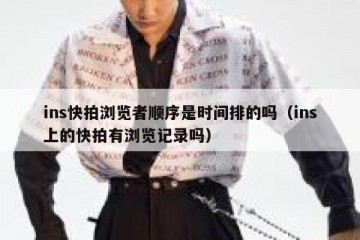 ins快拍浏览者顺序是时间排的吗（ins上的快拍有浏览记录吗）