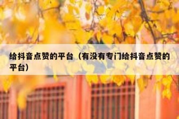 给抖音点赞的平台（有没有专门给抖音点赞的平台）