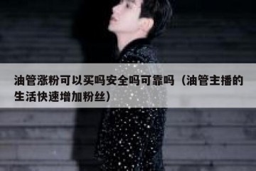 油管涨粉可以买吗安全吗可靠吗（油管主播的生活快速增加粉丝）